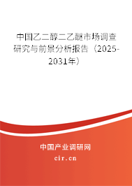 中國乙二醇二乙醚市場調查研究與前景分析報告（2025-2031年）