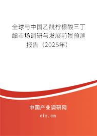 全球與中國乙酰檸檬酸三丁酯市場調研與發展前景預測報告（2025年）