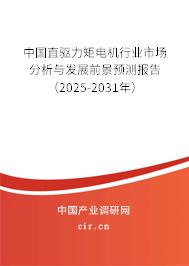 中國直驅力矩電機行業市場分析與發展前景預測報告（2025-2031年）