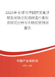 2025年全球與中國左氧氟沙星氯化鈉注射液制造行業(yè)現(xiàn)狀研究分析與市場前景預測報告