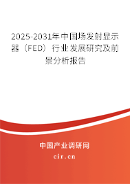 2025-2031年中國場發射顯示器（FED）行業發展研究及前景分析報告