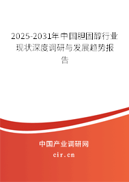 2025-2031年中國膽固醇行業現狀深度調研與發展趨勢報告