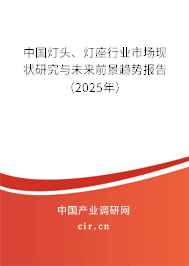 中國燈頭、燈座行業市場現狀研究與未來前景趨勢報告（2025年）