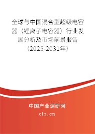 全球與中國混合型超級電容器（鋰離子電容器）行業發展分析及市場前景報告（2025-2031年）