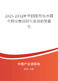 2025-2031年中國家用電冰箱市場全面調研與發展趨勢報告