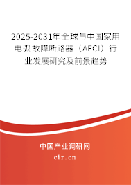 2025-2031年全球與中國家用電弧故障斷路器（AFCI）行業發展研究及前景趨勢