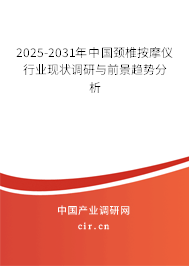 2025-2031年中國頸椎按摩儀行業現狀調研與前景趨勢分析