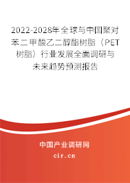 2022-2028年全球與中國聚對苯二甲酸乙二醇酯樹脂（PET樹脂）行業發展全面調研與未來趨勢預測報告
