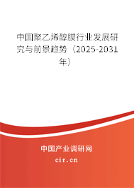 中國聚乙烯醇膜行業發展研究與前景趨勢（2025-2031年）