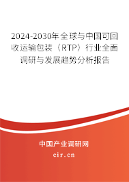2024-2030年全球與中國可回收運輸包裝（RTP）行業(yè)全面調研與發(fā)展趨勢分析報告