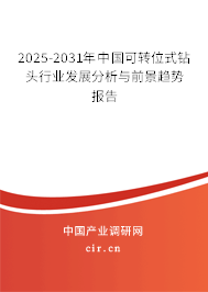 2025-2031年中國可轉位式鉆頭行業發展分析與前景趨勢報告