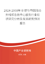 2024-2030年全球與中國流動外科和急救中心服務行業現狀研究分析及發展趨勢預測報告