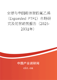 全球與中國膨體聚四氟乙烯（Expanded PTFE）市場研究及前景趨勢報告（2025-2031年）
