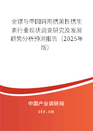 全球與中國飼用抗菌性抗生素行業現狀調查研究及發展趨勢分析預測報告（2025年版）