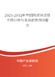 2025-2031年中國陶瓷納濾膜市場分析與發展趨勢預測報告
