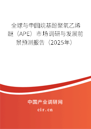全球與中國烷基酚聚氧乙烯醚（APE）市場調研與發展前景預測報告（2025年）