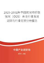 2025-2031年中國氧化物彌散強化（ODS）合金行業發展調研與行業前景分析報告