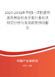 2025-2031年中國一次性使用醫用橡膠檢查手套行業現狀研究分析與發展趨勢預測報告
