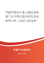 中國中成藥行業心腦血管疾病產品市場深度調研及發展趨勢分析（2025-2031年）