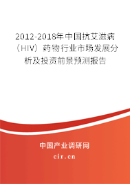 2012-2018年中國(guó)抗艾滋病（HIV）藥物行業(yè)市場(chǎng)發(fā)展分析及投資前景預(yù)測(cè)報(bào)告