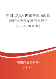 中國1,2,3,4-四氫萘市場現狀調研分析與發展前景報告（2024-2030年）