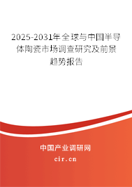2025-2031年全球與中國半導(dǎo)體陶瓷市場調(diào)查研究及前景趨勢報(bào)告