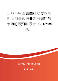 全球與中國表面粗糙度輪廓形狀測量儀行業(yè)發(fā)展調(diào)研與市場前景預(yù)測報(bào)告（2025年版）