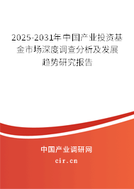 2025-2031年中國產業投資基金市場深度調查分析及發展趨勢研究報告