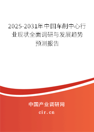 2025-2031年中國車削中心行業現狀全面調研與發展趨勢預測報告