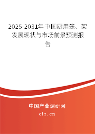 2025-2031年中國廚用籠、架發展現狀與市場前景預測報告