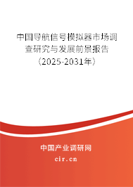 中國導航信號模擬器市場調查研究與發展前景報告（2025-2031年）