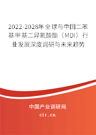 2022-2028年全球與中國二苯基甲基二異氰酸酯（MDI）行業發展深度調研與未來趨勢