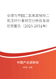 全球與中國二氯苯基咪唑二氧戊環行業研究分析及發展前景報告（2025-2031年）