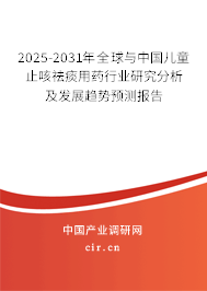 2025-2031年全球與中國兒童止咳祛痰用藥行業研究分析及發展趨勢預測報告