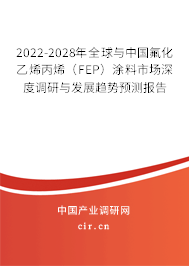 2022-2028年全球與中國氟化乙烯丙烯（FEP）涂料市場深度調研與發展趨勢預測報告