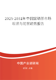 2025-2031年中國富硒茶市場現(xiàn)狀與前景趨勢報告