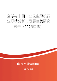 全球與中國工業吸塵風機行業現狀分析與發展趨勢研究報告（2025年版）