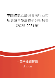 中國過氧乙酸消毒液行業市場調研與發展趨勢分析報告（2025-2031年）