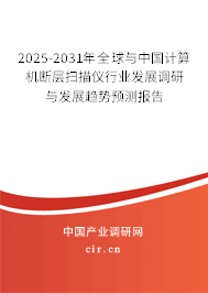 2025-2031年全球與中國計算機斷層掃描儀行業發展調研與發展趨勢預測報告