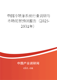 中國冷噴涂系統行業調研與市場前景預測報告（2025-2031年）