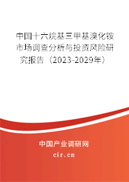 中國十六烷基三甲基溴化銨市場調查分析與投資風險研究報告（2023-2029年）