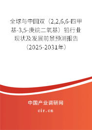 全球與中國雙（2,2,6,6-四甲基-3,5-庚烷二氧基）鉛行業現狀及發展前景預測報告（2025-2031年）