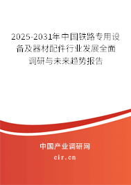 2025-2031年中國鐵路專用設備及器材配件行業發展全面調研與未來趨勢報告