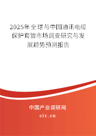 2025年全球與中國通訊電纜保護(hù)套管市場調(diào)查研究與發(fā)展趨勢預(yù)測報(bào)告