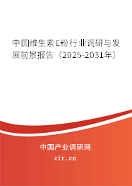 中國維生素E粉行業調研與發展前景報告（2025-2031年）
