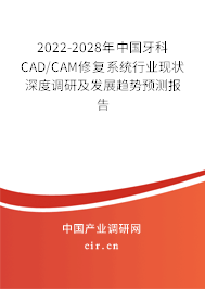2022-2028年中國牙科CAD/CAM修復系統行業現狀深度調研及發展趨勢預測報告