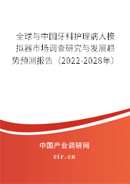 全球與中國牙科護理病人模擬器市場調查研究與發展趨勢預測報告（2022-2028年）