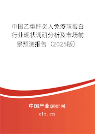 中國乙型肝炎人免疫球蛋白行業現狀調研分析及市場前景預測報告（2025版）