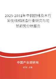 2025-2031年中國營林及木竹采伐機械制造行業研究與前景趨勢分析報告