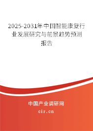 2025-2031年中國智能康復行業發展研究與前景趨勢預測報告 2025-2031年中國智能康復行業發展研究與前景趨勢預測報告
